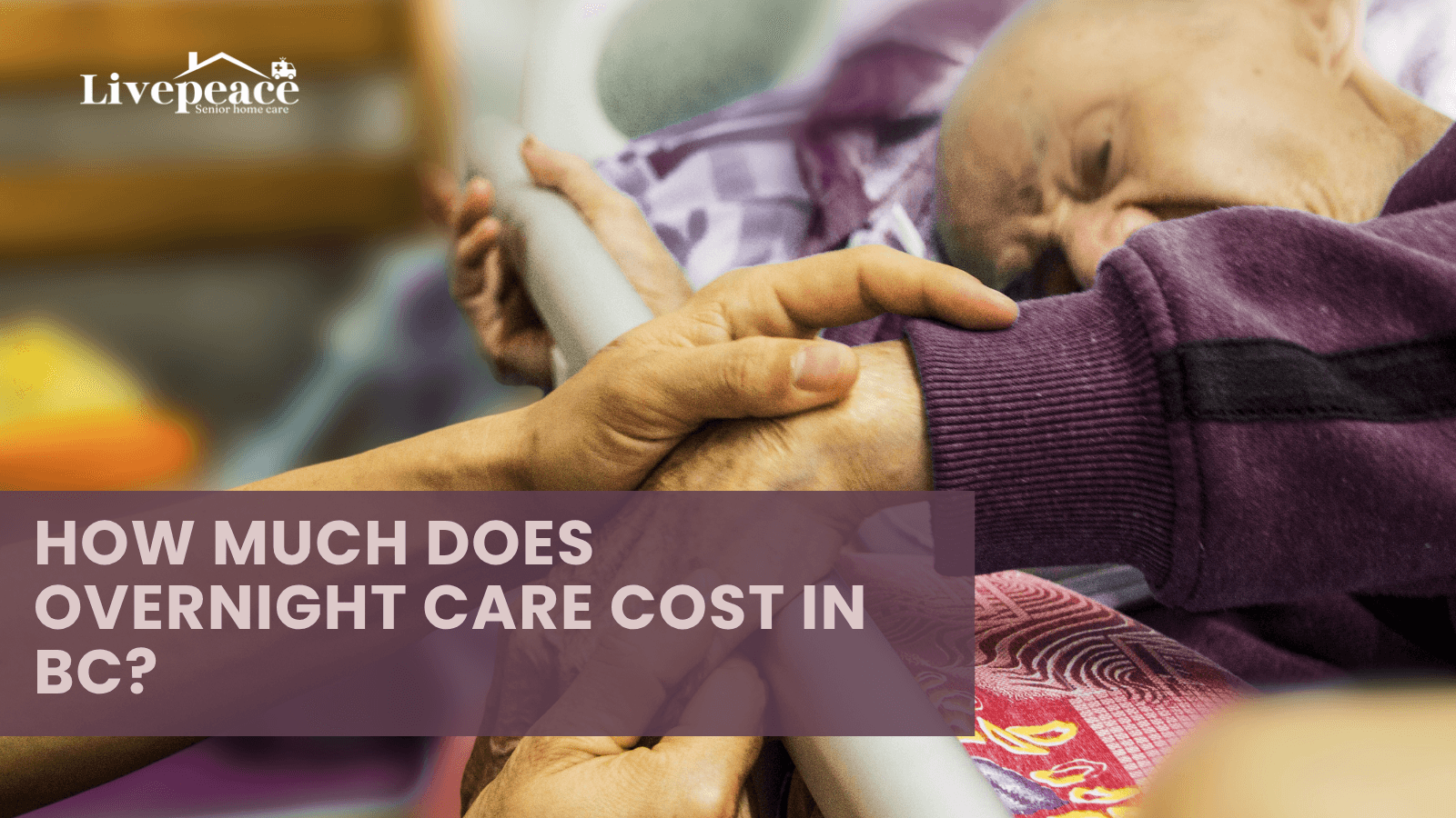 Senior caregiver holding the hand of an elderly person in bed, with text overlay reading ‘How Much Does Overnight Care Cost in BC?’ and LivePeace Senior Home Care logo.