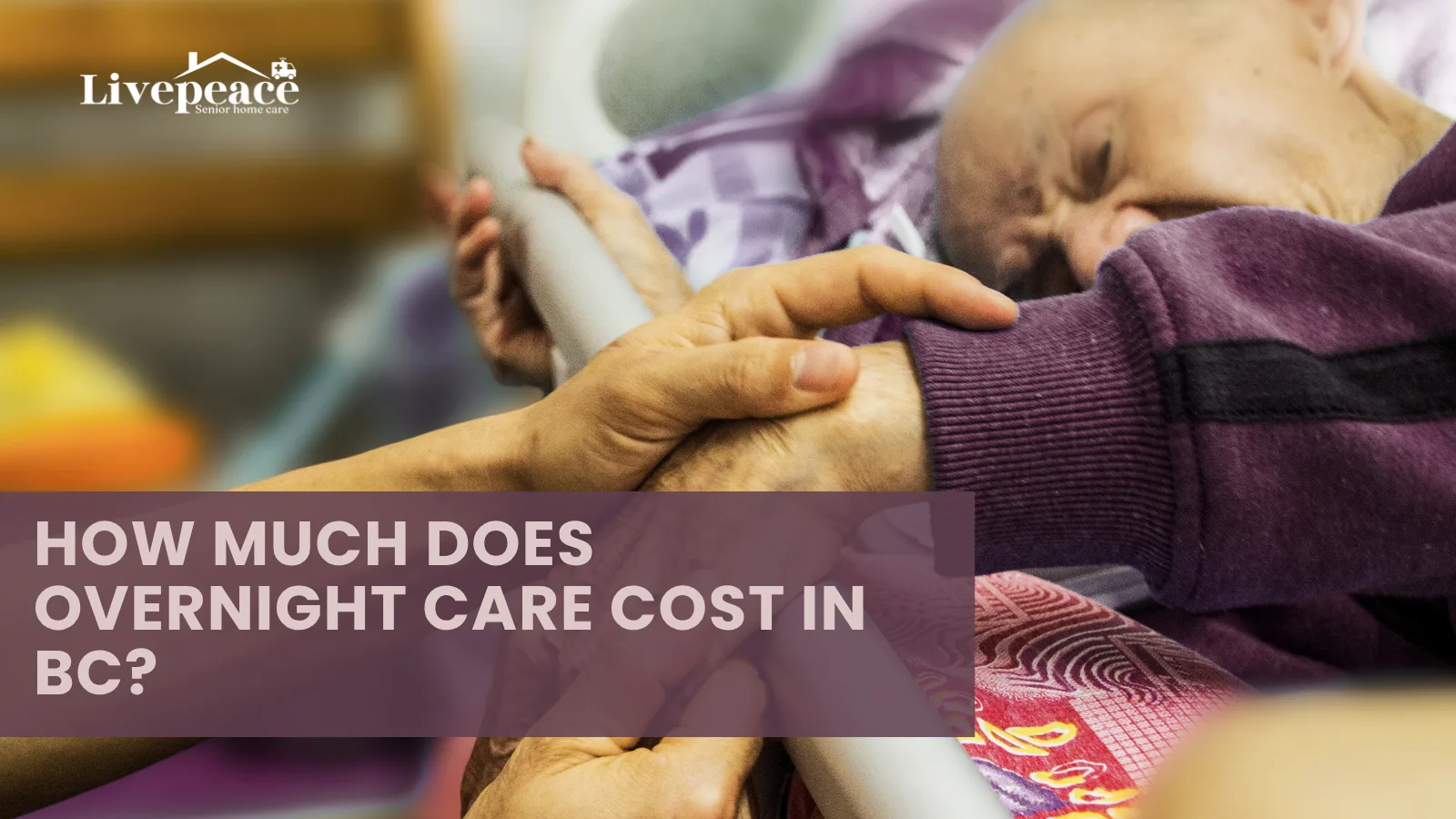Senior caregiver holding the hand of an elderly person in bed, with text overlay reading ‘How Much Does Overnight Care Cost in BC?’ and LivePeace Senior Home Care logo.